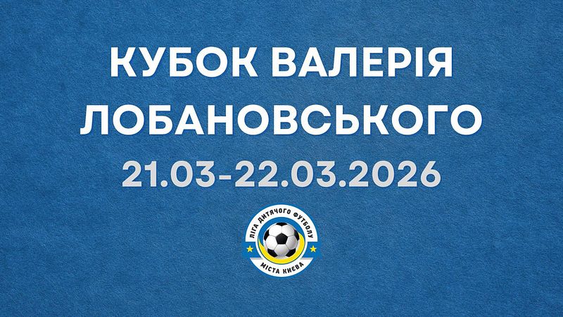 КУБОК ВАЛЕРІЯ ЛОБАНОВСЬКОГО 2026